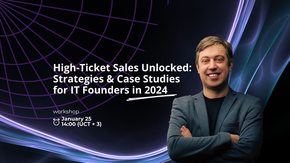 High-Ticket Sales Unlocked: Strategies & Case Studies for IT Founders in 2024